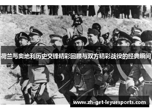 荷兰与奥地利历史交锋精彩回顾与双方精彩战役的经典瞬间