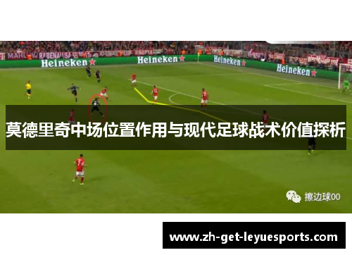 莫德里奇中场位置作用与现代足球战术价值探析