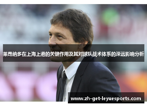 莱昂纳多在上海上港的关键作用及其对球队战术体系的深远影响分析