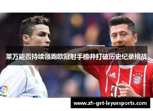 莱万能否持续领跑欧冠射手榜并打破历史纪录挑战