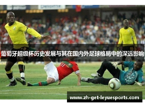 葡萄牙超级杯历史发展与其在国内外足球格局中的深远影响