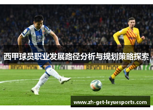 西甲球员职业发展路径分析与规划策略探索 西甲球员职业发展路径分析与规划策略探索