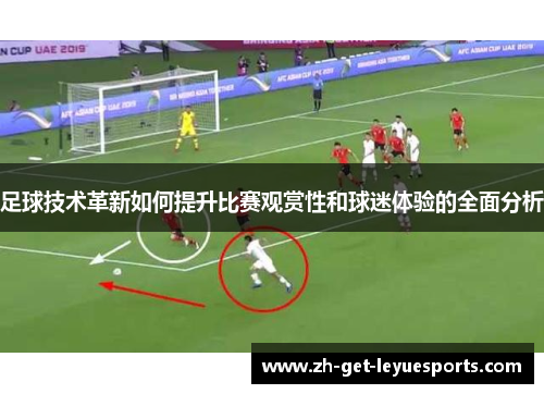 足球技术革新如何提升比赛观赏性和球迷体验的全面分析
