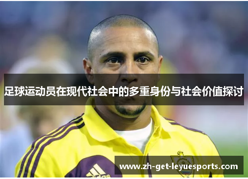 足球运动员在现代社会中的多重身份与社会价值探讨 足球运动员在现代社会中的多重身份与社会价值探讨