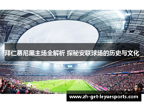拜仁慕尼黑主场全解析 探秘安联球场的历史与文化 拜仁慕尼黑主场全解析 探秘安联球场的历史与文化