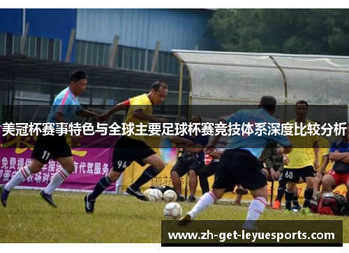 美冠杯赛事特色与全球主要足球杯赛竞技体系深度比较分析