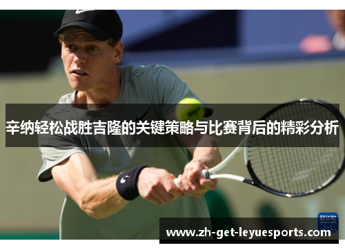 辛纳轻松战胜吉隆的关键策略与比赛背后的精彩分析 辛纳轻松战胜吉隆的关键策略与比赛背后的精彩分析