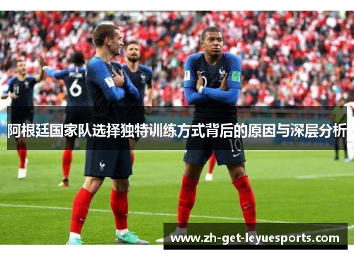 阿根廷国家队选择独特训练方式背后的原因与深层分析 阿根廷国家队选择独特训练方式背后的原因与深层分析