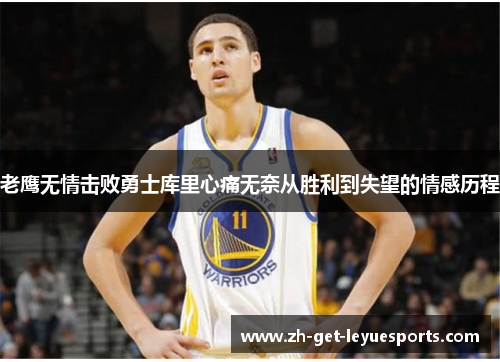 老鹰无情击败勇士库里心痛无奈从胜利到失望的情感历程