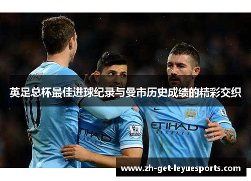 英足总杯最佳进球纪录与曼市历史成绩的精彩交织