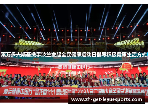 莱万多夫斯基携手波兰发起全民健康运动日倡导积极健康生活方式