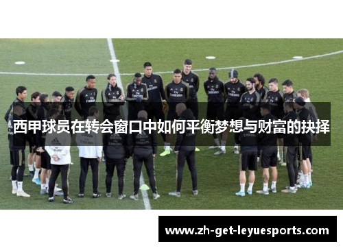 西甲球员在转会窗口中如何平衡梦想与财富的抉择