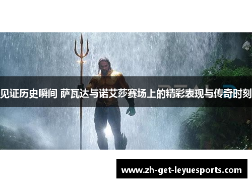 见证历史瞬间 萨瓦达与诺艾莎赛场上的精彩表现与传奇时刻