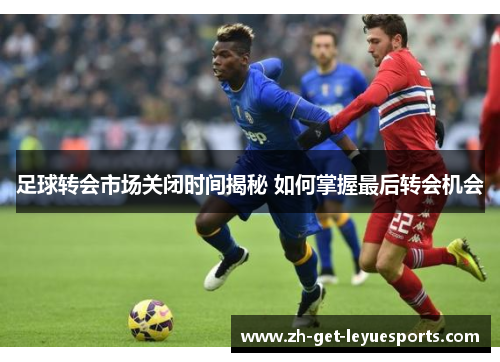 足球转会市场关闭时间揭秘 如何掌握最后转会机会