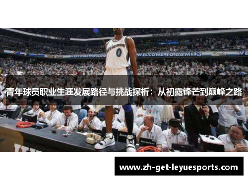 青年球员职业生涯发展路径与挑战探析：从初露锋芒到巅峰之路