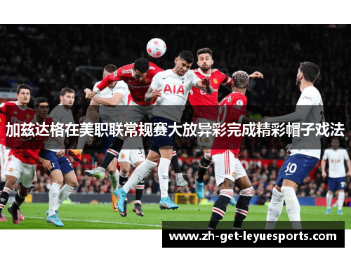 加兹达格在美职联常规赛大放异彩完成精彩帽子戏法