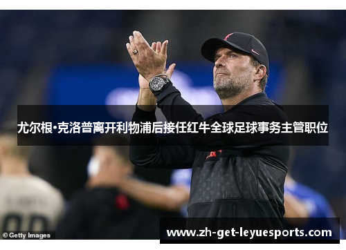 尤尔根·克洛普离开利物浦后接任红牛全球足球事务主管职位