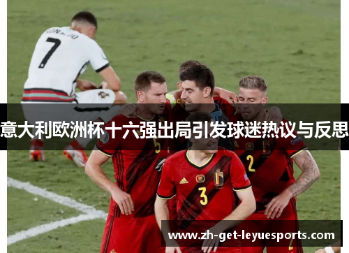 意大利欧洲杯十六强出局引发球迷热议与反思 意大利欧洲杯十六强出局引发球迷热议与反思