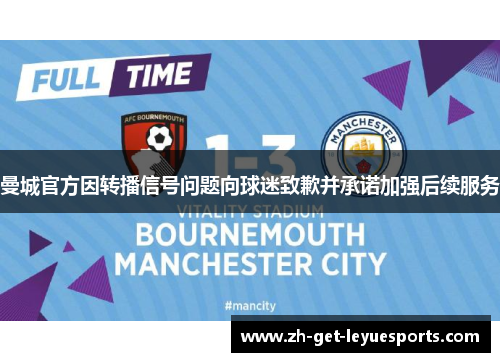 曼城官方因转播信号问题向球迷致歉并承诺加强后续服务