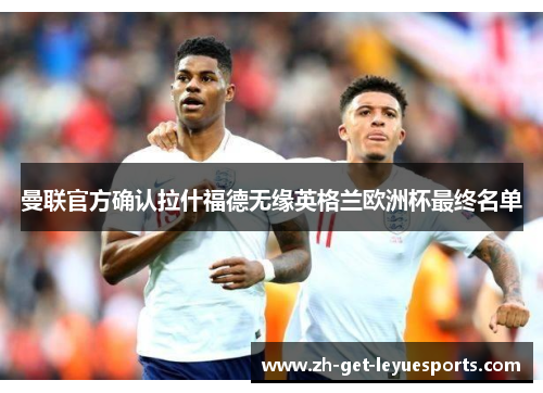 曼联官方确认拉什福德无缘英格兰欧洲杯最终名单