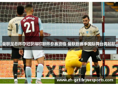 曼联足总杯夺冠获得欧联杯参赛资格 曼联新赛季国际舞台再起航 曼联足总杯夺冠获得欧联杯参赛资格 曼联新赛季国际舞台再起航