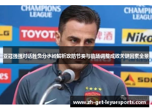 亚冠强强对话胜负分水岭解析攻防节奏与临场调整成败关键因素全景