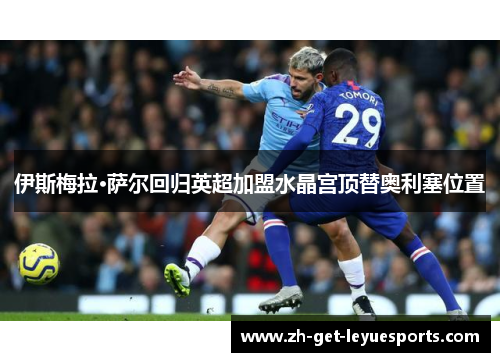 伊斯梅拉·萨尔回归英超加盟水晶宫顶替奥利塞位置