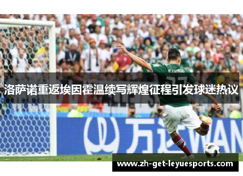 洛萨诺重返埃因霍温续写辉煌征程引发球迷热议 洛萨诺重返埃因霍温续写辉煌征程引发球迷热议