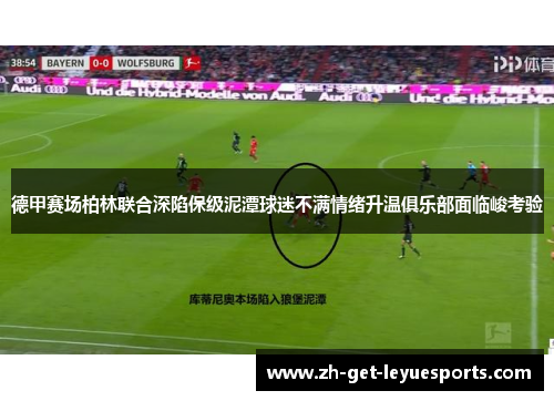 德甲赛场柏林联合深陷保级泥潭球迷不满情绪升温俱乐部面临峻考验